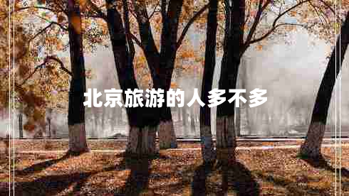 北京旅游的人多不多