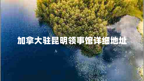 加拿大駐昆明領(lǐng)事館詳細地址