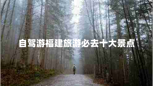 自駕游福建旅游必去十大景點
