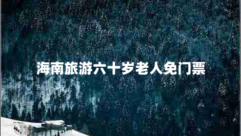 海南旅游六十歲老人免門票