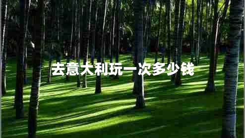 去意大利玩一次多少錢