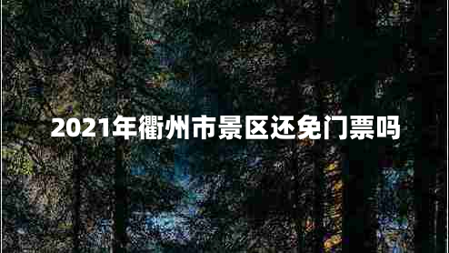 2021年衢州市景區(qū)還免門票嗎