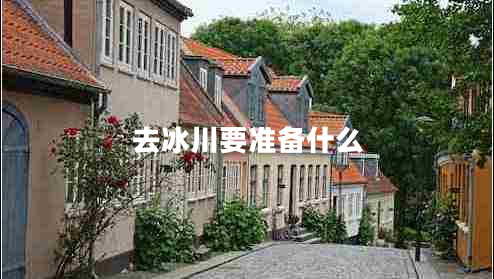 去冰川要準(zhǔn)備什么