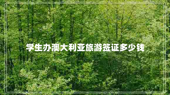 學(xué)生辦澳大利亞旅游簽證多少錢 學(xué)生辦澳大利亞旅游簽證多少錢