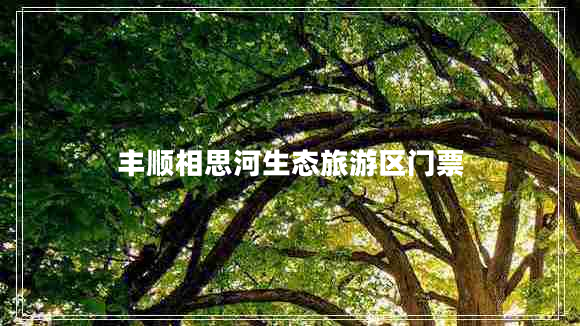 豐順相思河生態(tài)旅游區(qū)門(mén)票