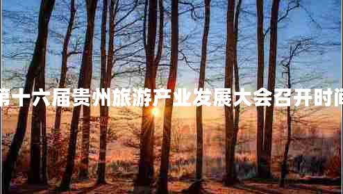 第十六屆貴州旅游產(chǎn)業(yè)發(fā)展大會召開時間
