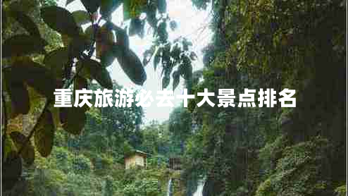 重慶旅游必去十大景點(diǎn)排名 重慶旅游必去十大景點(diǎn)排名