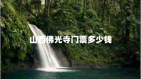 山西佛光寺門票多少錢