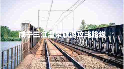 咸寧三江溫泉旅游攻略路線
