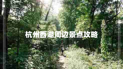 杭州西湖周邊景點(diǎn)攻略 杭州西湖周邊景點(diǎn)攻略