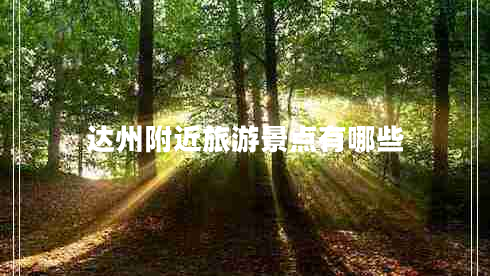 達(dá)州附近旅游景點(diǎn)有哪些 達(dá)州附近旅游景點(diǎn)有哪些