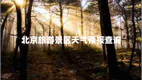 北京旅游景區(qū)天氣預(yù)報查詢