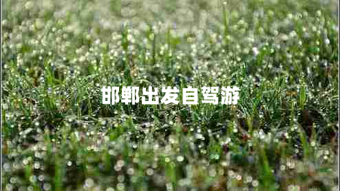 邯鄲出發(fā)自駕游 邯鄲出發(fā)自駕游