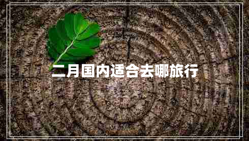二月國(guó)內(nèi)適合去哪旅行