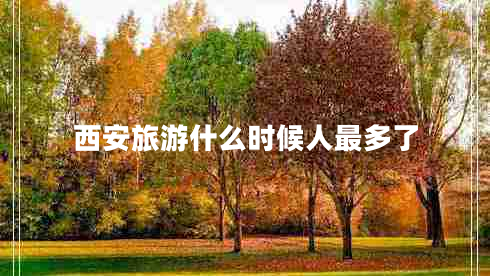 西安旅游什么時候人最多了