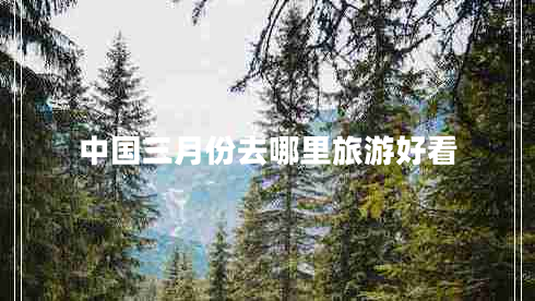 中國三月份去哪里旅游好看