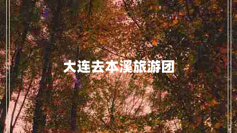 大連去本溪旅游團(tuán)