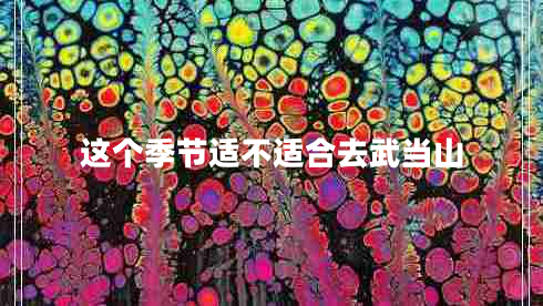 這個(gè)季節(jié)適不適合去武當(dāng)山