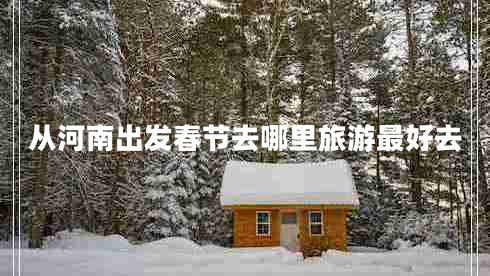 從河南出發(fā)春節(jié)去哪里旅游最好去