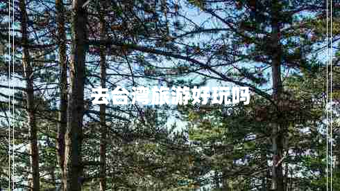 去臺(tái)灣旅游好玩嗎
