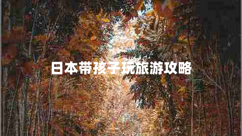 日本帶孩子玩旅游攻略