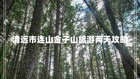 清遠市連山金子山旅游兩天攻略