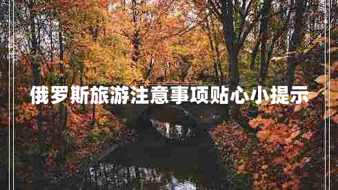 俄羅斯旅游注意事項(xiàng)貼心小提示