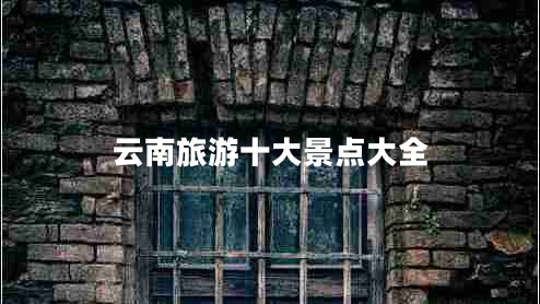 云南旅游十大景點(diǎn)大全 云南旅游十大景點(diǎn)大全
