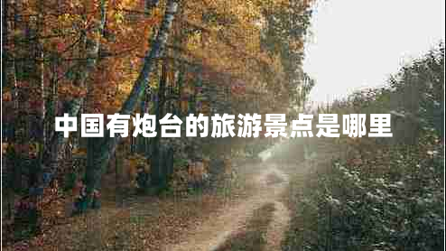 中國有炮臺(tái)的旅游景點(diǎn)是哪里