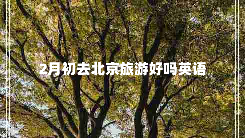 2月初去北京旅游好嗎英語