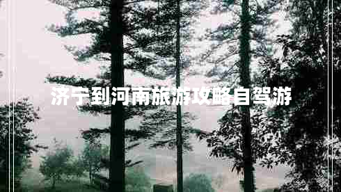 濟(jì)寧到河南旅游攻略自駕游
