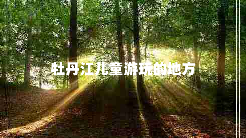 牡丹江兒童游玩的地方 牡丹江兒童游玩的地方