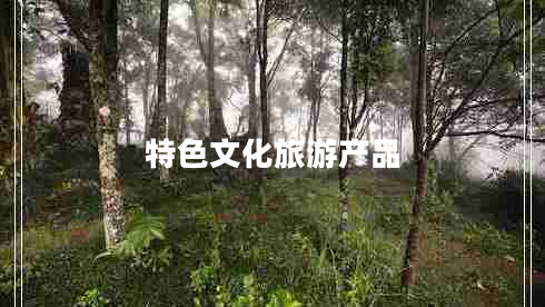 特色文化旅游產(chǎn)品