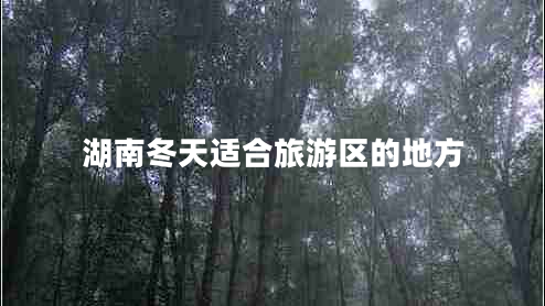 湖南冬天適合旅游區(qū)的地方