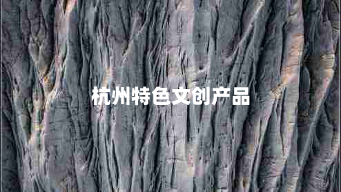 杭州特色文創(chuàng)產(chǎn)品 杭州特色文創(chuàng)產(chǎn)品
