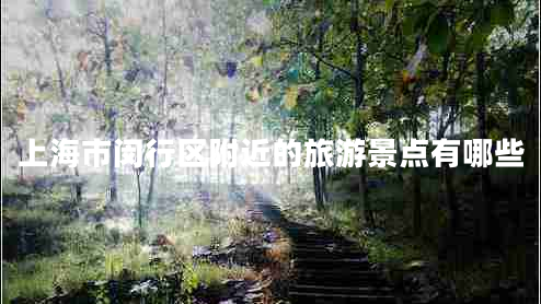 上海市閔行區(qū)附近的旅游景點(diǎn)有哪些