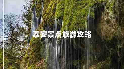 泰安景點(diǎn)旅游攻略 泰安景點(diǎn)旅游攻略