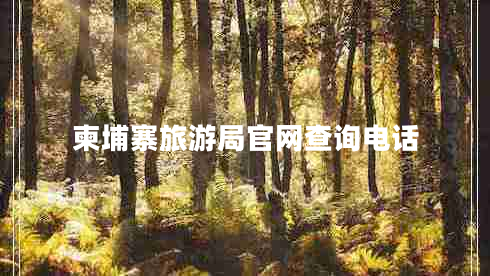 柬埔寨旅游局官網(wǎng)查詢電話 柬埔寨旅游局官網(wǎng)查詢電話