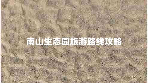 南山生態(tài)園旅游路線攻略 南山生態(tài)園旅游路線攻略