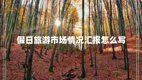 假日旅游市場(chǎng)情況匯報(bào)怎么寫