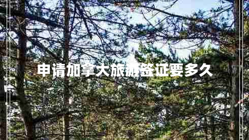 申請(qǐng)加拿大旅游簽證要多久 申請(qǐng)加拿大旅游簽證要多久