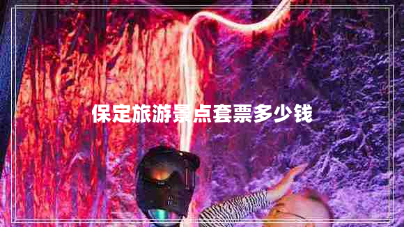 保定旅游景點套票多少錢