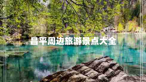 昌平周邊旅游景點大全 昌平周邊旅游景點大全