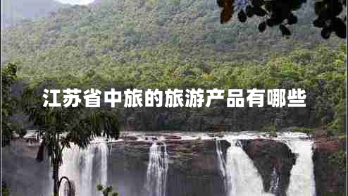 江蘇省中旅的旅游產品有哪些