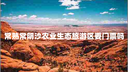 常熟常陰沙農(nóng)業(yè)生態(tài)旅游區(qū)要門票嗎