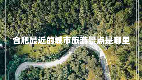 合肥最近的城市旅游景點(diǎn)是哪里