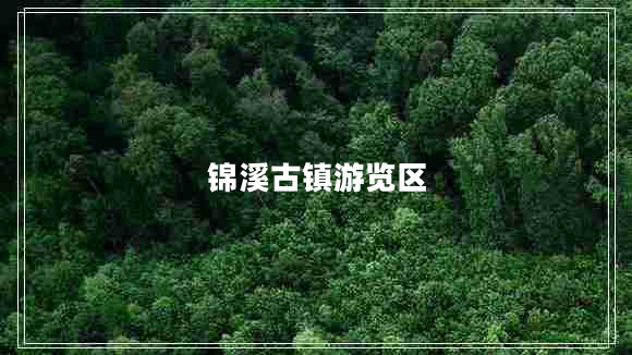 錦溪古鎮(zhèn)游覽區(qū)