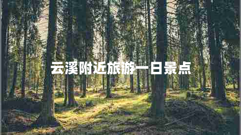 云溪附近旅游一日景點 云溪附近旅游一日景點