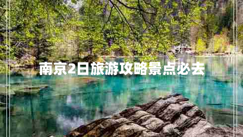 南京2日旅游攻略景點必去 南京2日旅游攻略景點必去