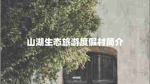 山湖生態(tài)旅游度假村簡(jiǎn)介